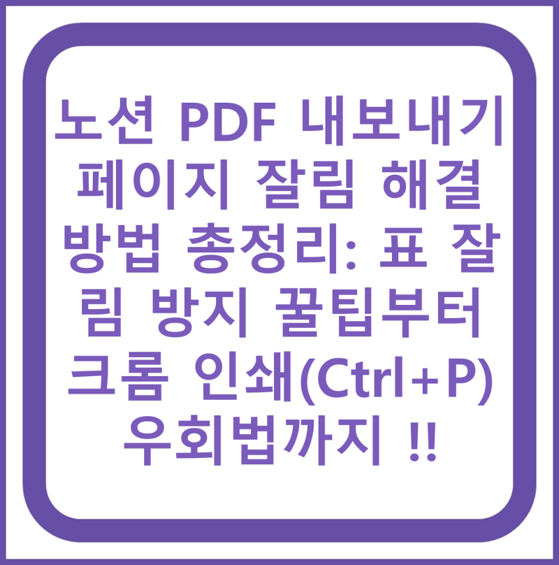 노션 PDF 내보내기 페이지 잘림 해결 방법 총정리: 표 잘림 방지 꿀팁부터 크롬 인쇄(Ctrl+P) 우....