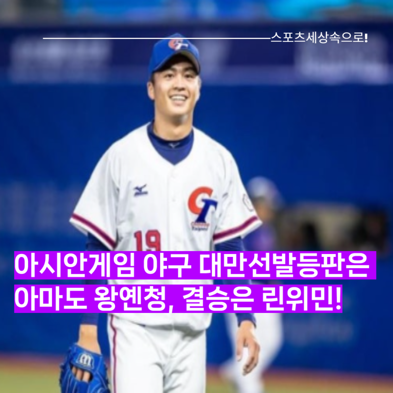 결국 왕옌청을 만날 운명? 아시안게임 야구 대만과의 예선 1차전 등판예정! 린위민은 결승에....