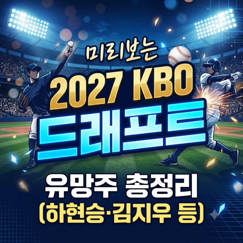 2027 KBO 드래프트 | 핵심 유망주 총정리(하현승·김지우 등)