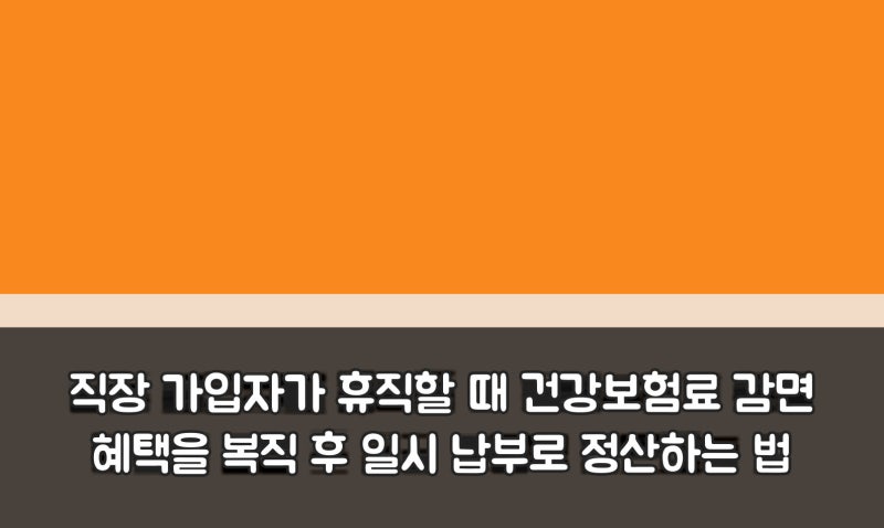 직장 가입자가 휴직할 때 건강보험료 감면 혜택을 복직 후 일시 납부로 정산하는 법
