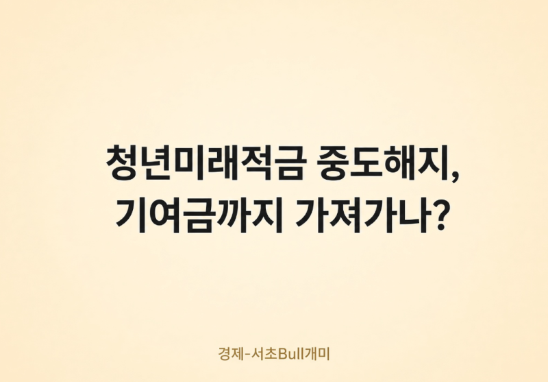 청년미래적금 중도해지, 기여금까지 가져가나?