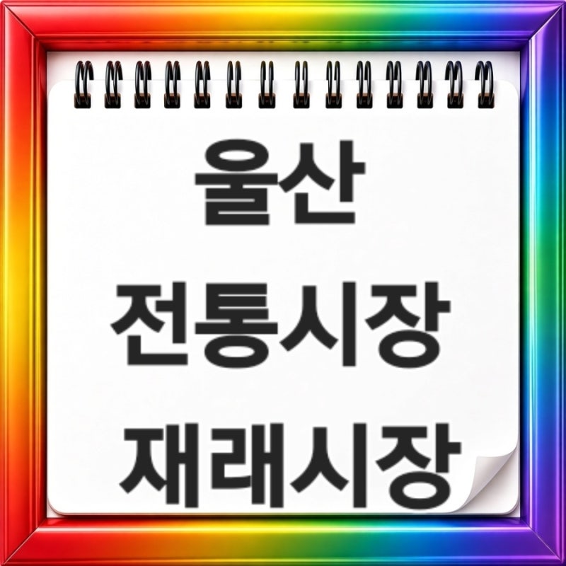 울산 전통시장 재래시장 장날 휴무일 영업시간 총정리 오늘 장날 먹거리 주차장 추석 명절 ....