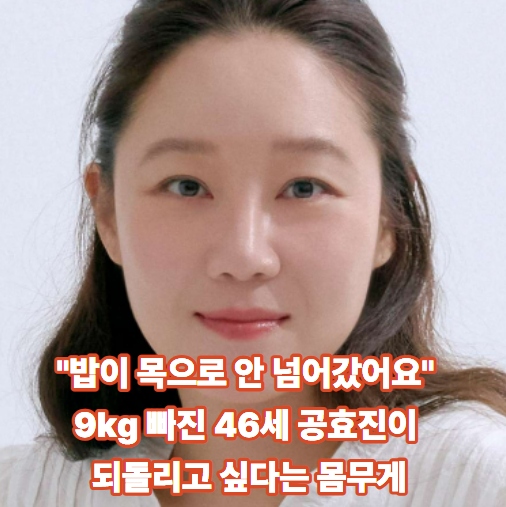 "밥이 목으로 안 넘어갔어요" 9kg 빠진 46세 공효진이 되돌리고 싶다는 몸무게