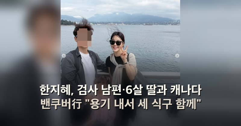 한지혜, 검사 남편·6살 딸과 캐나다 밴쿠버行 "용기 내서 세 식구 함께"