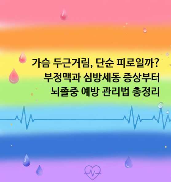 가슴 두근거림, 단순 피로일까? 부정맥과 심방세동 증상부터 뇌졸중 예방 관리법 총정리