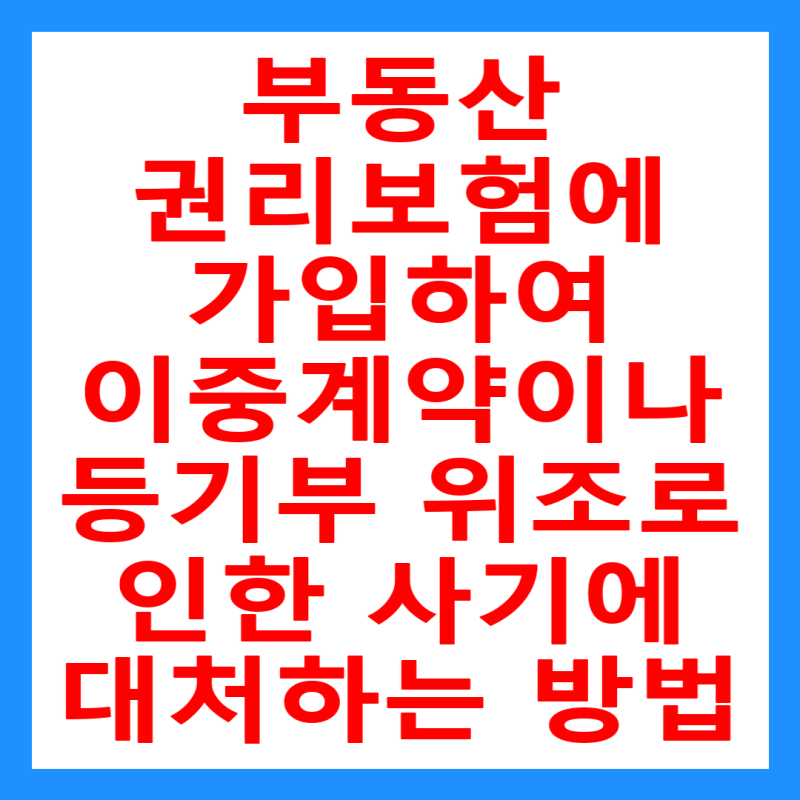 부동산 권리보험에 가입하여 이중계약이나 등기부 위조로 인한 사기에 대처하는 방법