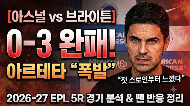 [아스널 브라이튼] "첫 스로인부터 느꼈다" 0-3 완패에 폭발한 아르테타... 2026-27 EPL 5R 경기 분....