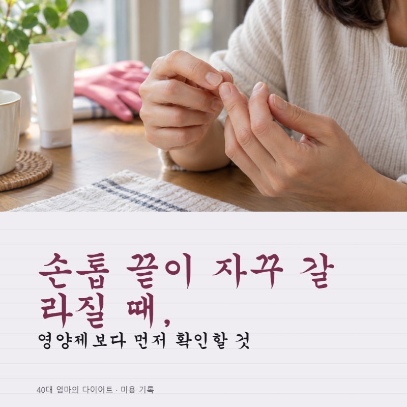 손톱 끝이 자꾸 갈라질 때, 영양제보다 먼저 확인할 것