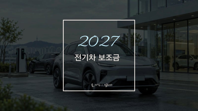 “올해 안에 출고해야 하나?” 2027 전기차 보조금, 5천만원 넘으면 반토막?
