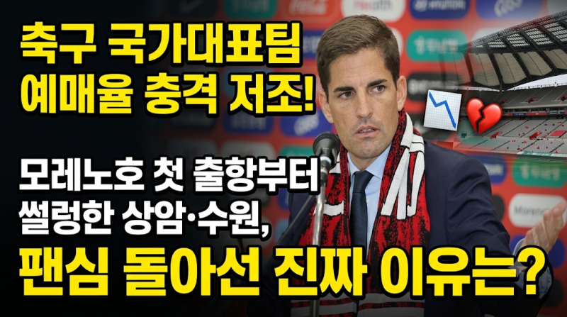 축구 국가대표팀 예매율 충격 저조! 모레노호 첫 출항부터 썰렁한 상암·수원, 팬심 돌아선 ....