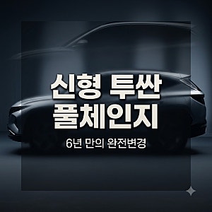 신형 투싼 풀체인지, 6년 만의 변화와 구매 체크포인트