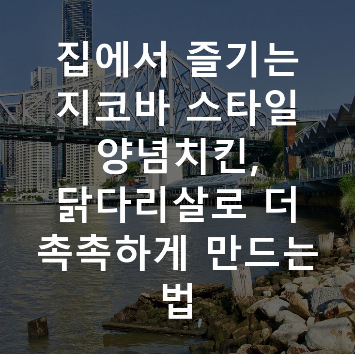 집에서 즐기는 지코바 스타일 양념치킨, 닭다리살로 더 촉촉하게 만드는 법