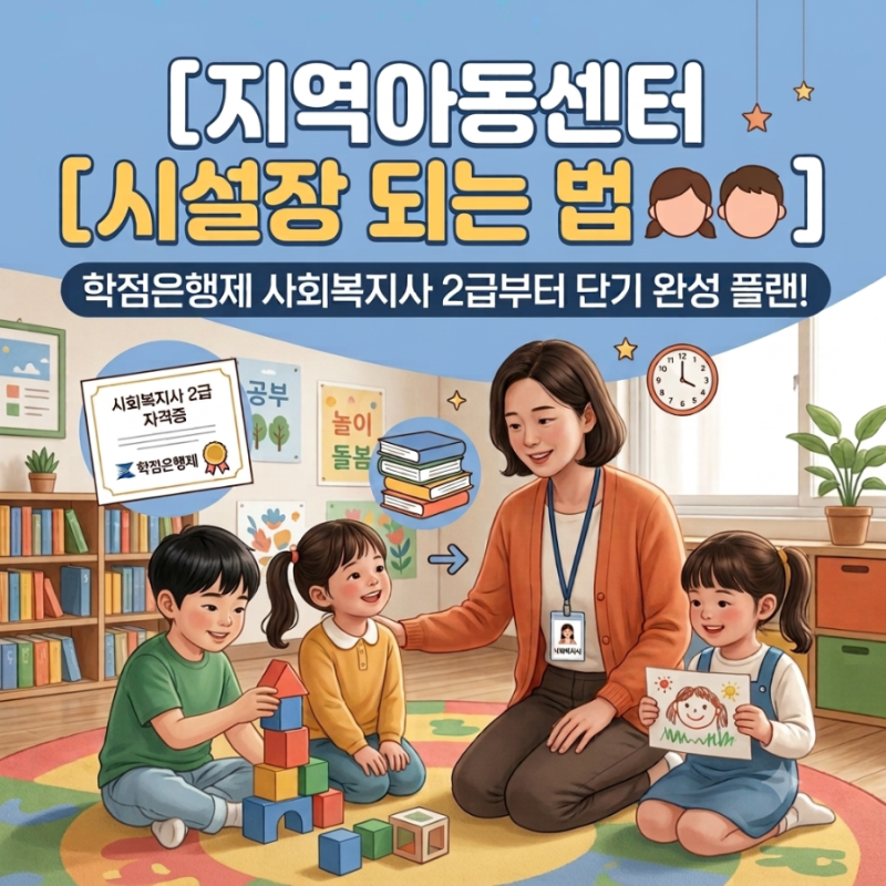 지역아동센터 시설장 자격요건 및 학점은행제 사회복지사 2급 단기 취득 총정리