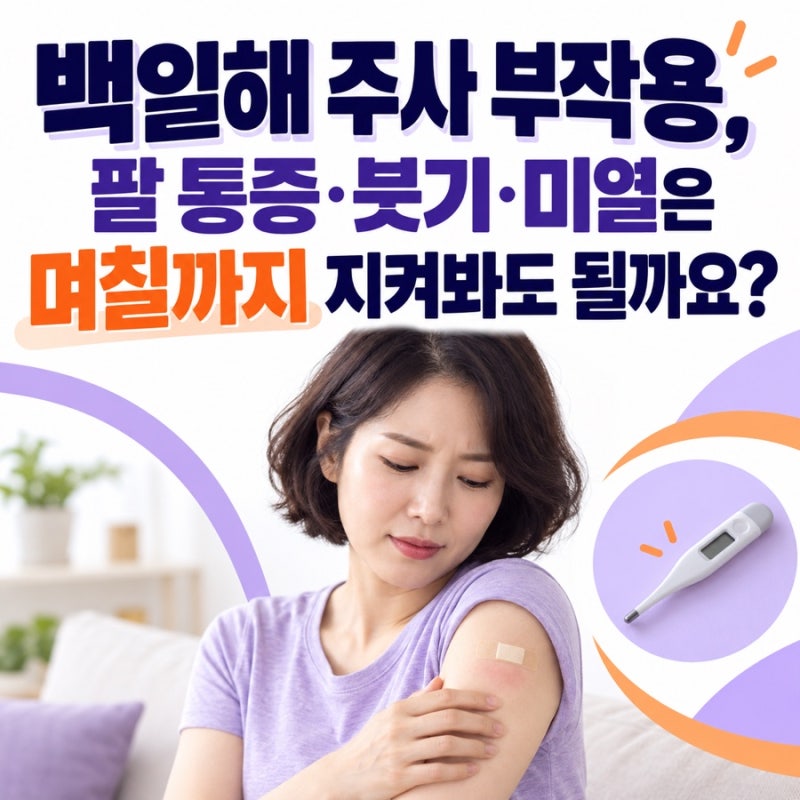 백일해 주사 부작용, 팔 통증·붓기·미열은 며칠까지 지켜봐도 될까요?