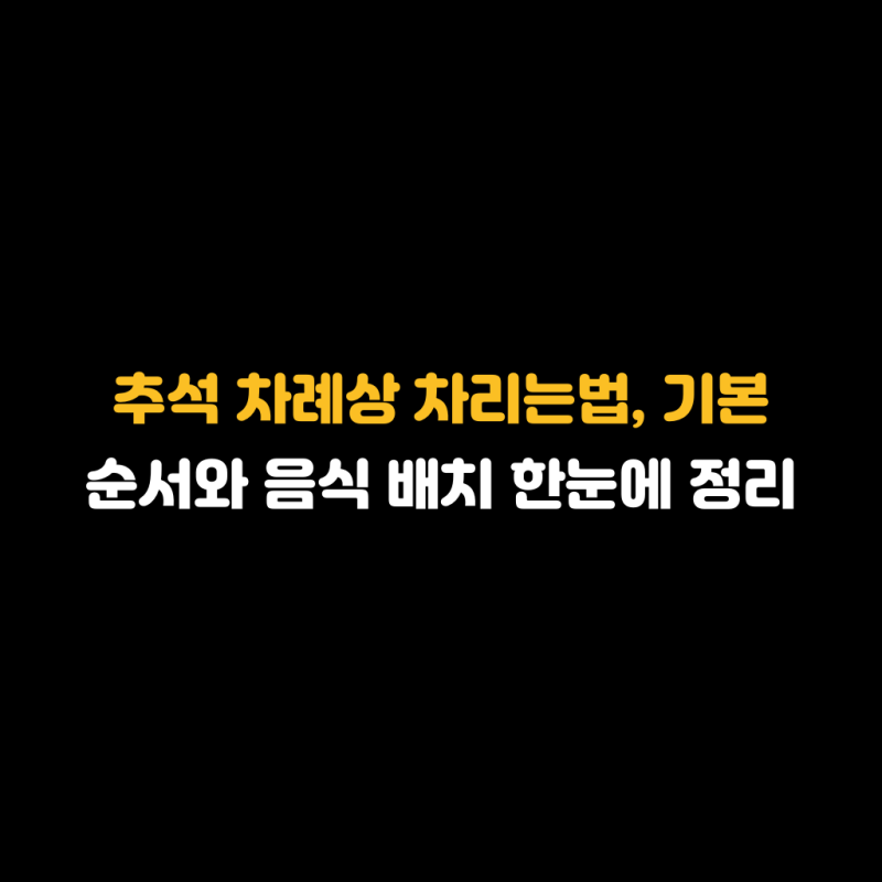 추석 차례상 차리는법, 기본 순서와 음식 배치 한눈에 정리