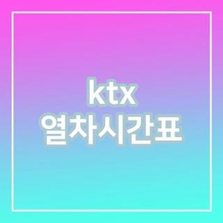 ktx 열차시간표 노선별 가격 비교 및 실시간 최신 일정 조회 확인 방법 2가지