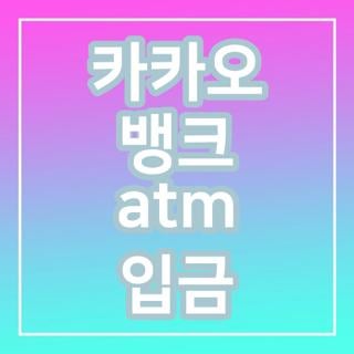 카카오 뱅크 atm 입금 방법 수수료 무료 운영시간 및 카드 없이 입금하는 법 3가지 총정리
