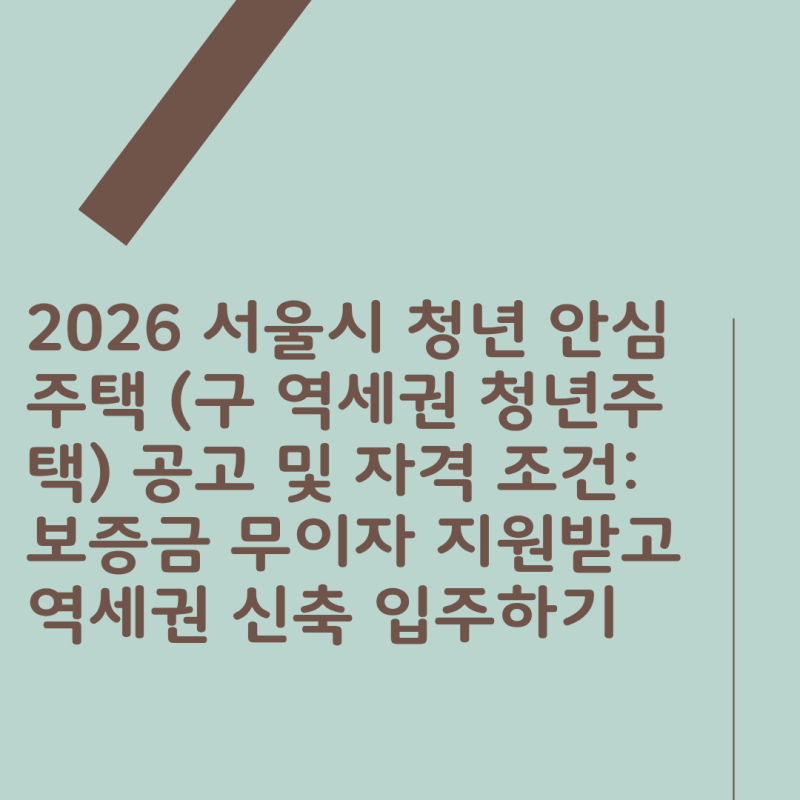 2026 서울시 청년 안심주택 (구 역세권 청년주택) 공고 및 자격 조건: 보증금 무이자 지원받고 ....