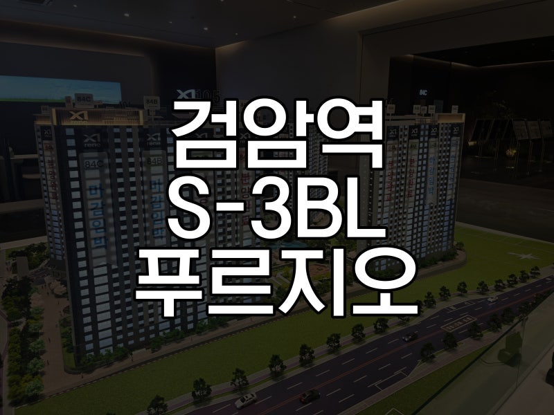 검암역세권 S-3BL 공공분양, 푸르지오 프라베뉴 완판이후 2번째 단지｜입지부터 분양가까지 ....