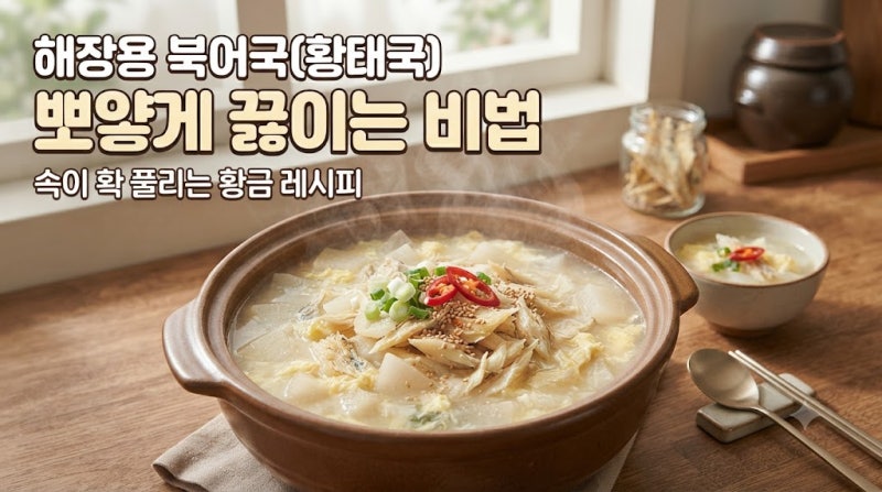 해장용 북어국(황태국) 뽀얗게 끓이는 비법, 속이 확 풀리는 황금 레시피