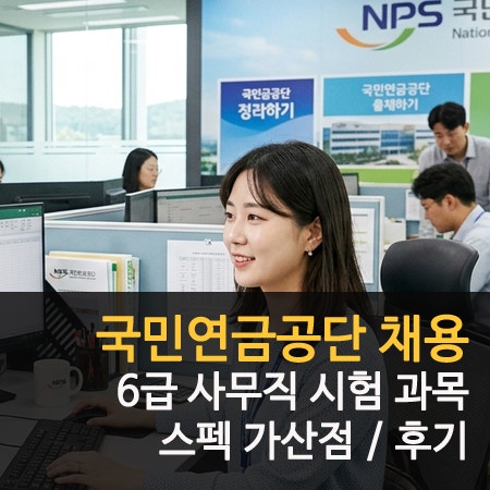 국민연금공단 채용 시험 6급 사무직 자격 스펙 가산점 후기
