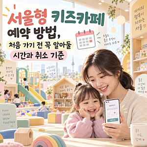 서울형 키즈카페 예약 방법, 처음 가기 전 꼭 알아둘 시간과 취소 기준
