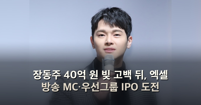 장동주 40억 원 빚 고백 뒤, 엑셀 방송 MC·우선그룹 IPO 도전