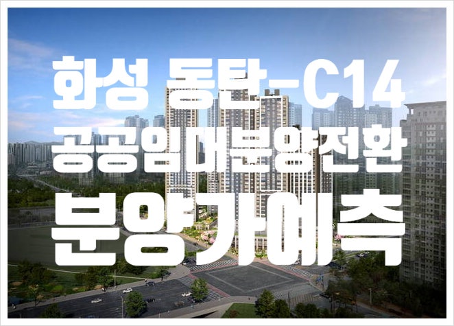 동탄 'C14구역' 분양가 예측 및 공공임대 분양전환 총정리-판교·광교 등 전환 논란 진단