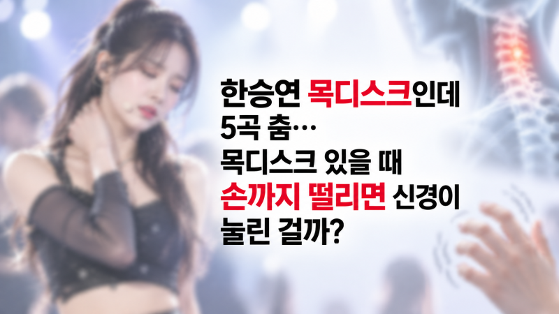 한승연 목디스크인데 5곡 춤…목디스크 있을 때 손까지 떨리면 신경이 눌린 걸까?