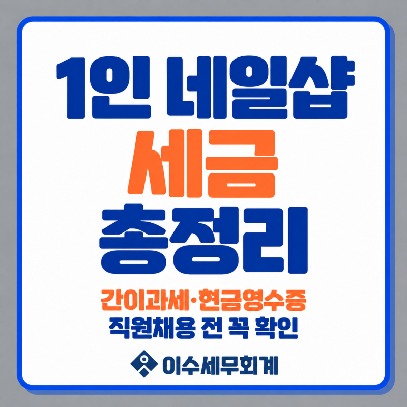 1인 네일샵 세금 총정리｜간이과세·현금영수증·비용처리·직원 3.3%까지