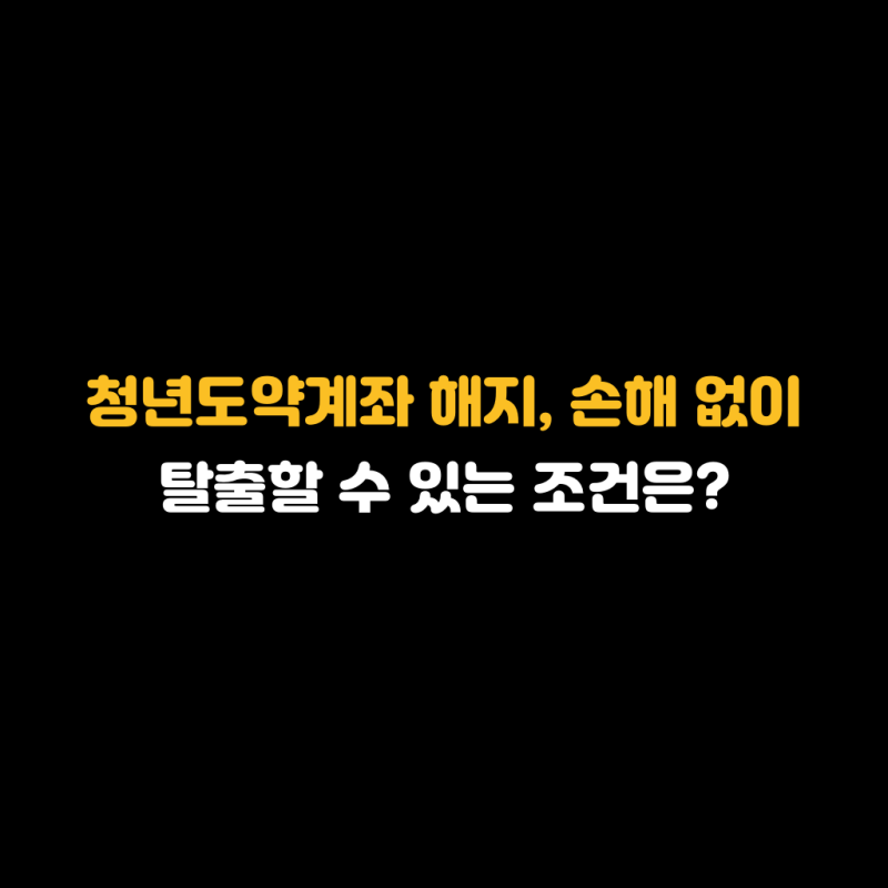 청년도약계좌 해지, 손해 없이 탈출할 수 있는 조건은?