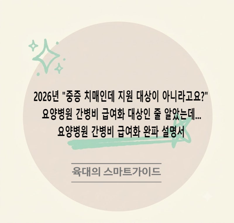 2026년 "중증 치매인데 지원 대상이 아니라고요?" 요양병원 간병비 급여화 대상인 줄 알았는데....