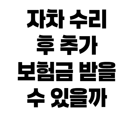 자동차보험 자차 수리 후 보험금 추가 청구 조건, 처음 받은 금액이 끝이 아닐까?