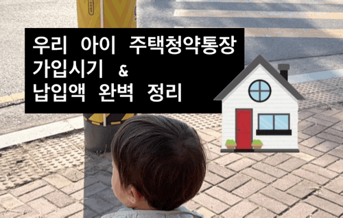 태어나자마자 만들어야하나? 우리 아이 주택청약통장 가입시기 & 납입액 완벽 정리