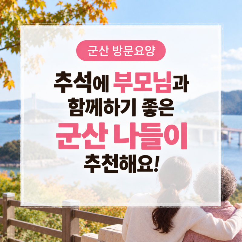 군산 방문요양, 추석에 부모님과 함께하기 좋은 군산 나들이 추천해요!