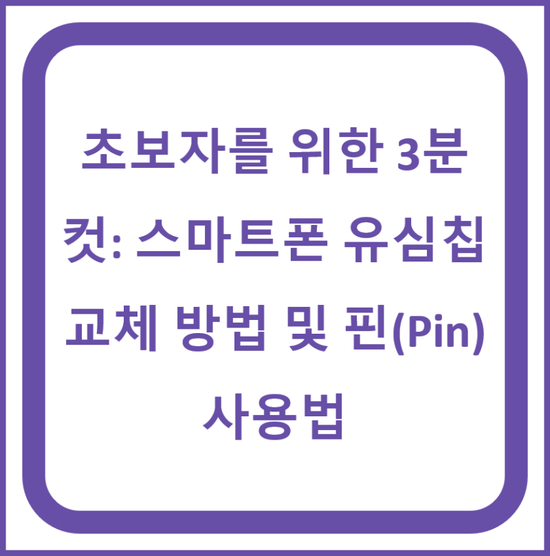 초보자를 위한 3분 컷: 스마트폰 유심칩 교체 방법 및 핀(Pin) 사용법