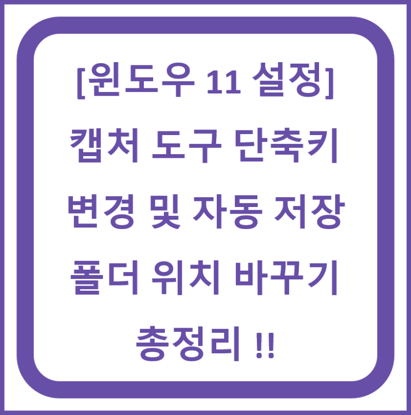[윈도우 11 설정] 캡처 도구 단축키 변경 및 자동 저장 폴더 위치 바꾸기 총정리 !!
