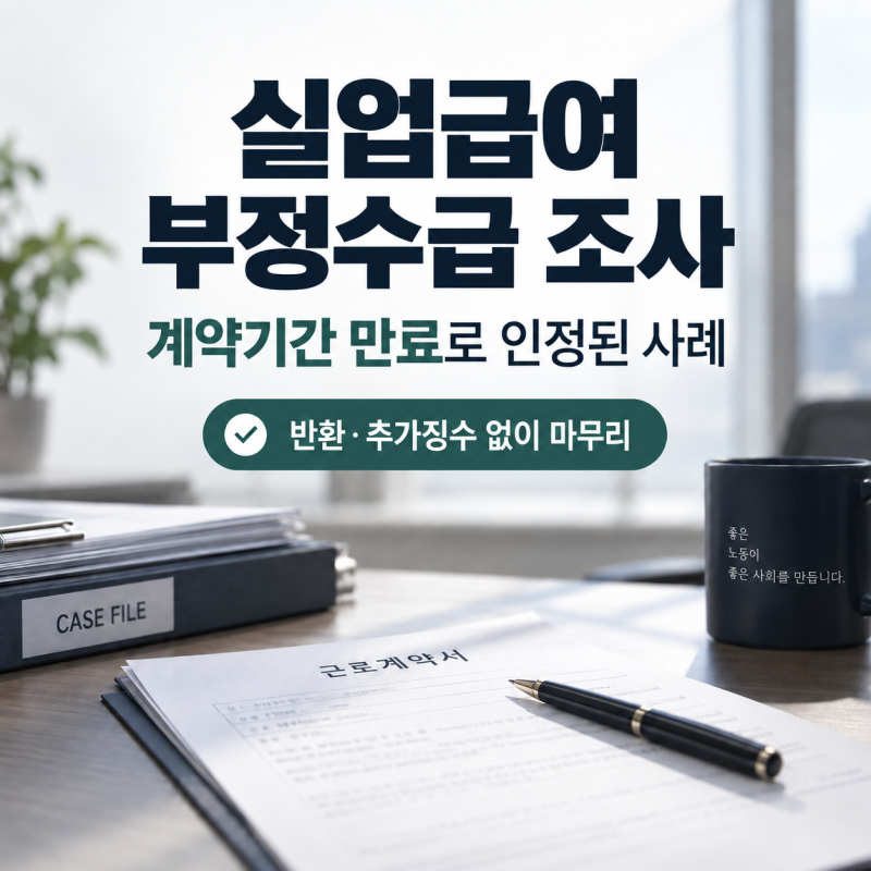 실업급여 부정수급 조사, 계약기간 만료로 인정된 사례