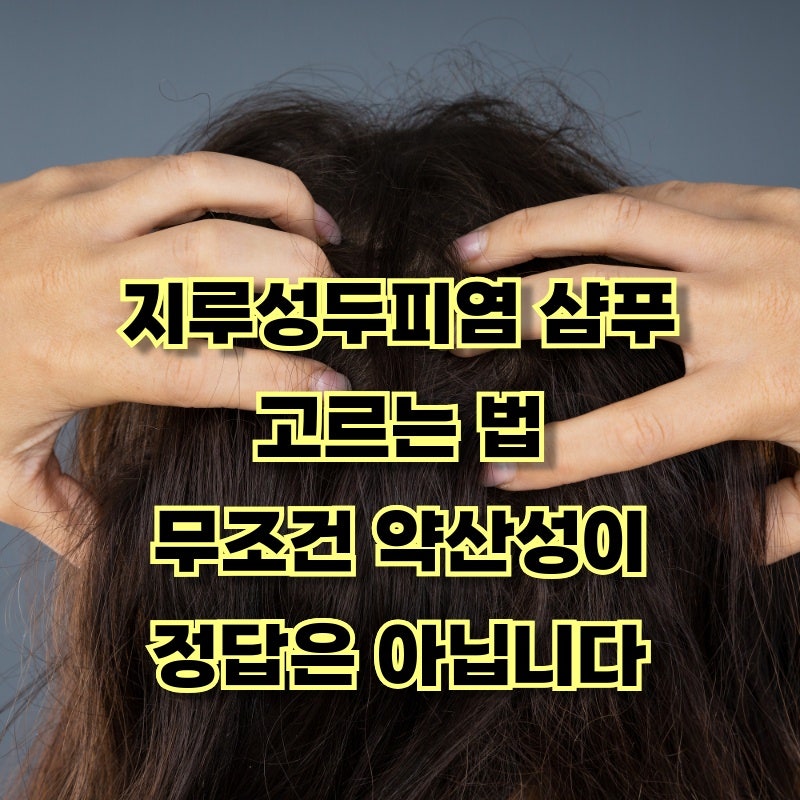 지루성두피염 샴푸 고르는 법 무조건 약산성이 정답은 아닙니다
