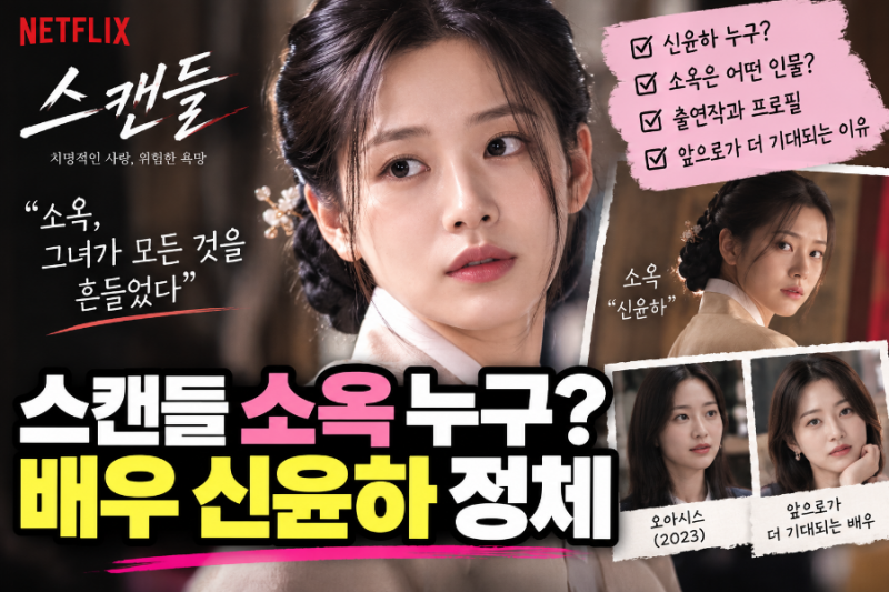 신윤하 누구? 넷플릭스 스캔들 ‘소옥’으로 주목받는 신예 배우