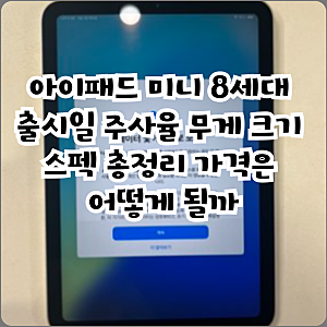 아이패드 미니 8세대 출시일 주사율 무게 크기 스펙 총정리 가격은 어떻게 될까