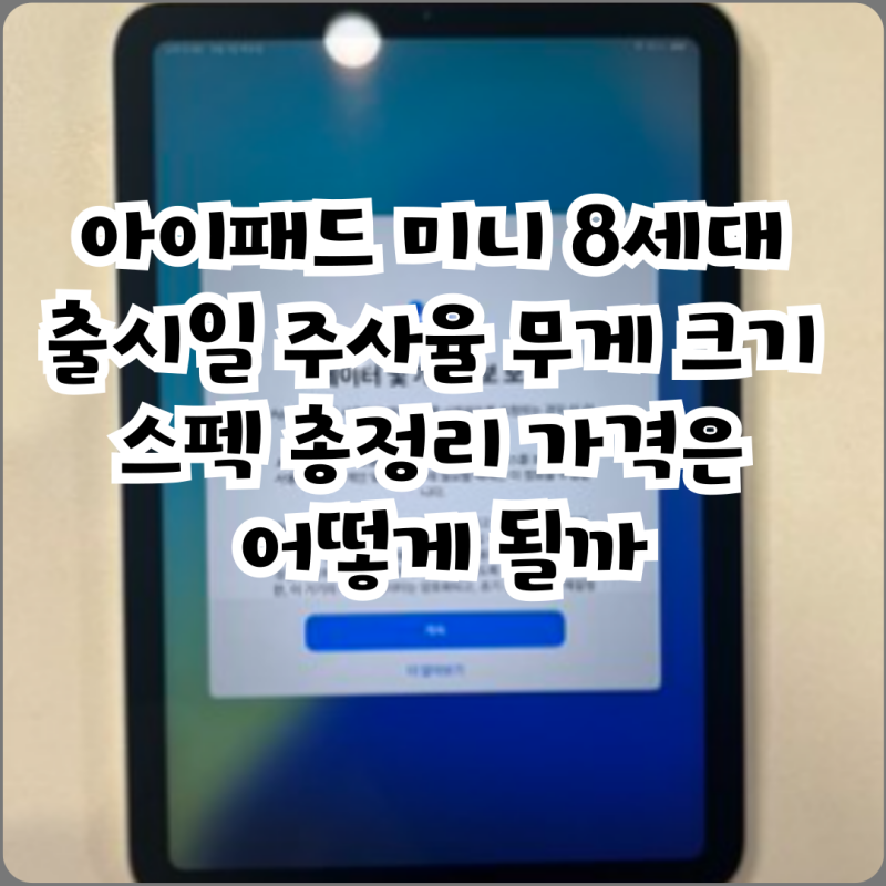 아이패드 미니 8세대 출시일 주사율 무게 크기 스펙 총정리 가격은 어떻게 될까