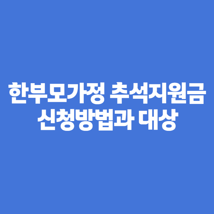 한부모가정 추석지원금 신청방법과 대상, 이번 명절엔 뭘 챙겨야 할까