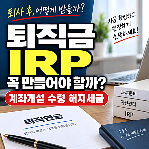 퇴직금 IRP 계좌 꼭 만들어야 할까? 계좌개설부터 수령·해지 세금까지