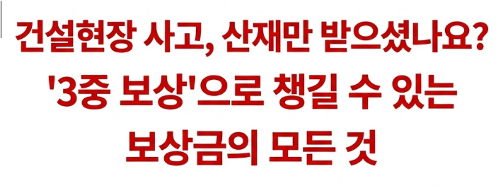 건설현장 사고, 산재만 받으셨나요? '3중 보상'으로 챙길 수 있는 보상금의 모든 것