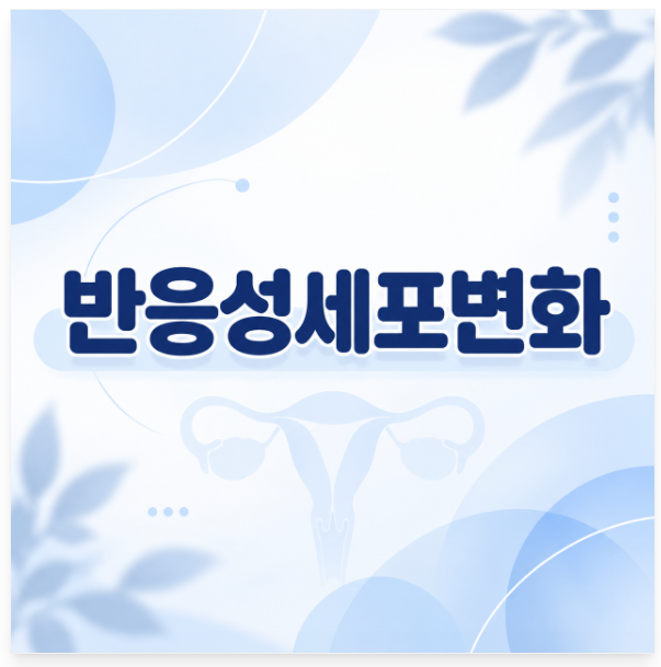 반응성세포변화 염증소견 원인 관리 방법 공유