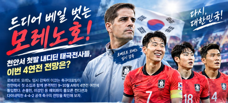 드디어 베일 벗는 모레노호! 천안서 첫발 내디딘 태극전사들, 이번 4연전 전망은?
