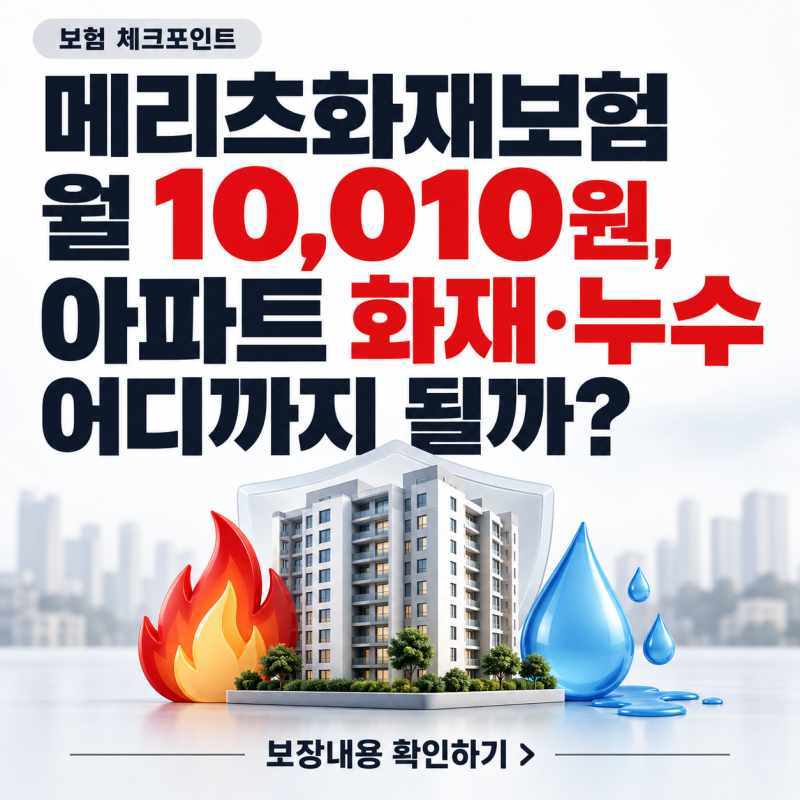 메리츠화재보험 월 10,010원, 아파트 화재·누수 어디까지 될까?