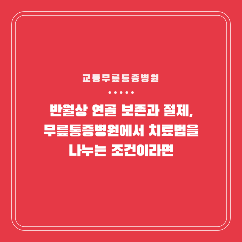 반월상 연골 보존과 절제, 교동무릎통증병원에서 치료법을 나누는 조건이라면