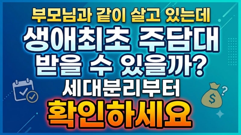부모님과 같이 살고 있는데 생애최초 주담대 받을 수 있을까? 세대분리부터 확인하세요